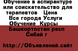 Обучение в аспирантуре или соискательство для терапевтов › Цена ­ 1 - Все города Услуги » Обучение. Курсы   . Башкортостан респ.,Сибай г.